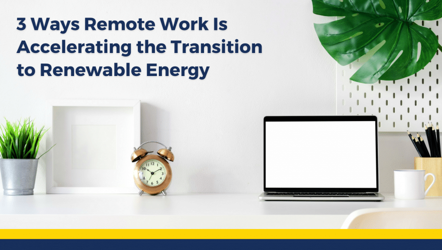 3 Ways Remote Work Is Accelerating the Transition to Renewable Energy